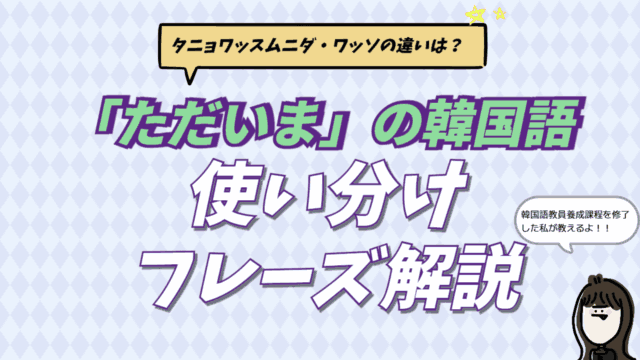 韓国語の「ただいま（タニョワッスムニダ、ワッソ）」と「おかえり」の使い分け・言い方を解説した記事のアイキャッチ画像。韓国語講師が解説。