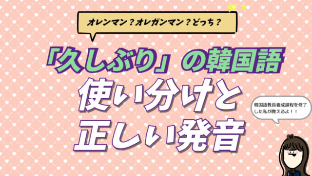 韓国語の「久しぶり（オレンマニエヨ）」の敬語・タメ口の使い分け一覧表。オレンマネやオレマニアと聞こえる発音の仕組み（連音化）を韓国語講師が解説するブログ記事のアイキャッチ画像。